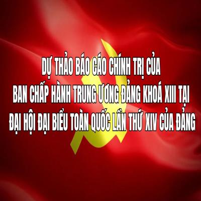 TOÀN VĂN: Dự thảo BÁO CÁO CHÍNH TRỊ của Ban Chấp hành Trung ương Đảng khóa XIII tại Đại hội XIV của Đảng